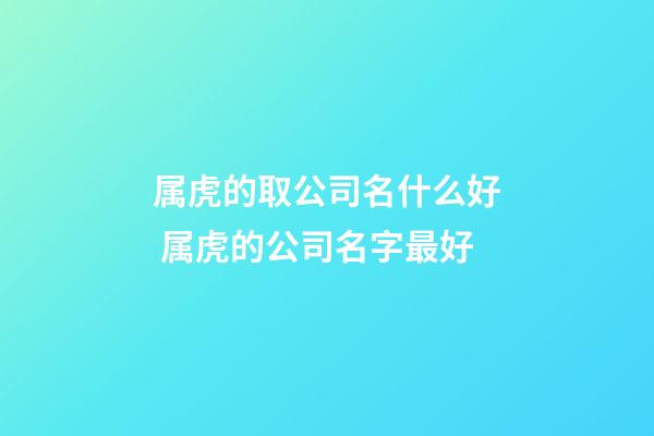 属虎的取公司名什么好 属虎的公司名字最好-第1张-公司起名-玄机派